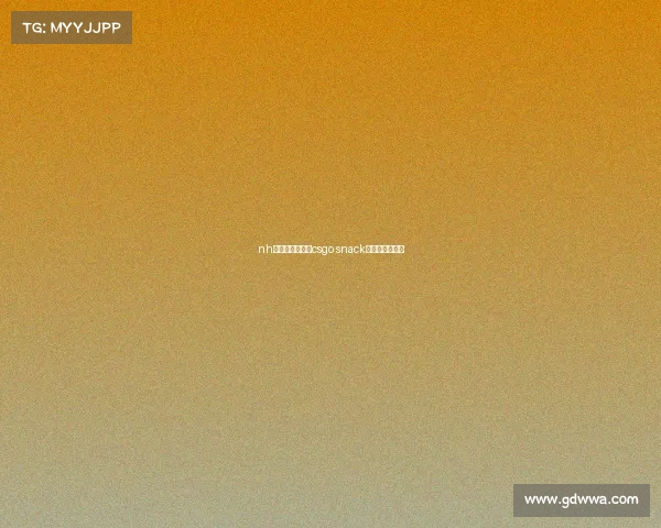 nh电子竞技俱乐部csgo snack电子竞技俱乐部 nh电子竞技俱乐部csgo snack电子竞技俱乐部